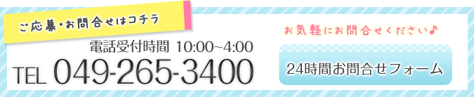 ご応募・お問合せはこちら　電話受付時間10:00〜4:00 TEL:049-265-3400 お気軽にお問合せください。