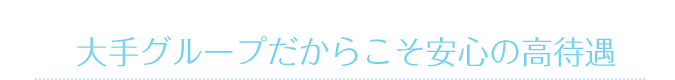 大手グループだからこそ安心の高待遇