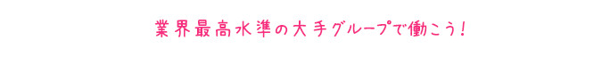 地域最高水準の大手グループで働こう！